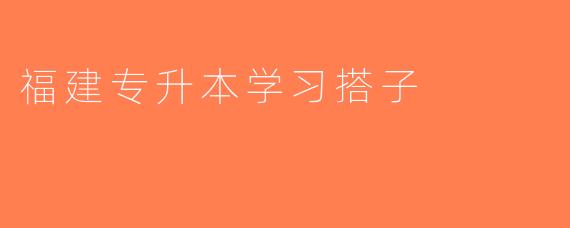 福建专升本学习搭子