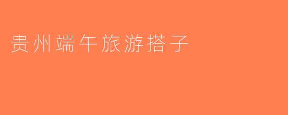 贵州端午旅游搭子