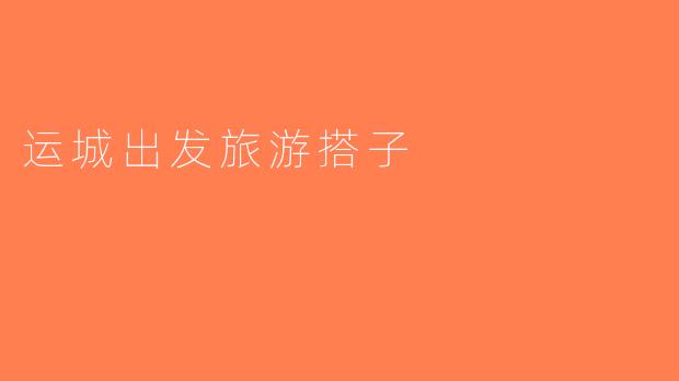运城出发旅游搭子