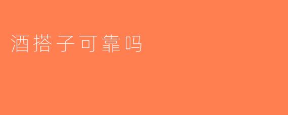 酒搭子可靠吗