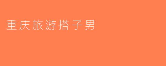重庆旅游搭子男