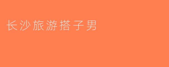 长沙旅游搭子男