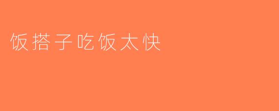 饭搭子吃饭太快