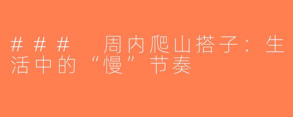 ### 周内爬山搭子：生活中的“慢”节奏