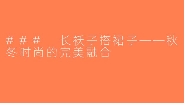 ### 长袄子搭裙子——秋冬时尚的完美融合
