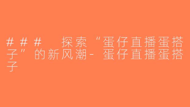 ### 探索“蛋仔直播蛋搭子”的新风潮-蛋仔直播蛋搭子
