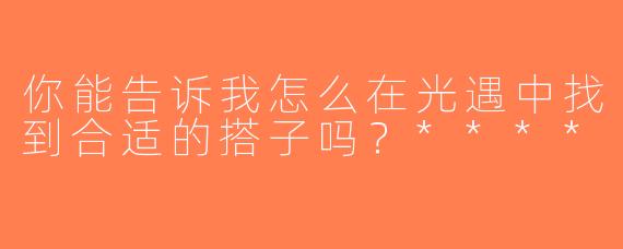 你能告诉我怎么在光遇中找到合适的搭子吗？****
