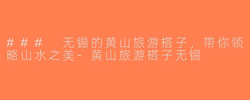 ### 无锡的黄山旅游搭子，带你领略山水之美-黄山旅游搭子无锡