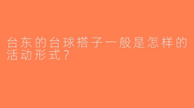 台东的台球搭子一般是怎样的活动形式？  