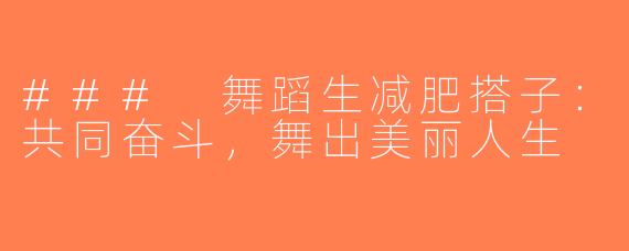 ### 舞蹈生减肥搭子：共同奋斗，舞出美丽人生