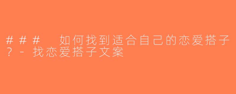 ### 如何找到适合自己的恋爱搭子？-找恋爱搭子文案