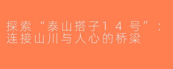 探索“泰山搭子14号”：连接山川与人心的桥梁