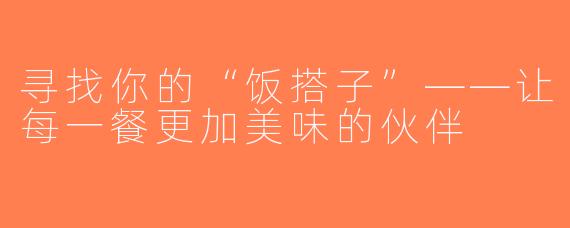 寻找你的“饭搭子”——让每一餐更加美味的伙伴