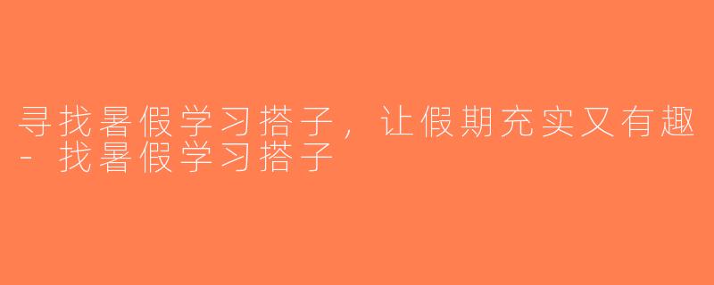 寻找暑假学习搭子，让假期充实又有趣-找暑假学习搭子