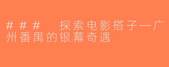 ### 探索电影搭子—广州番禺的银幕奇遇
