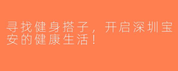 寻找健身搭子，开启深圳宝安的健康生活！