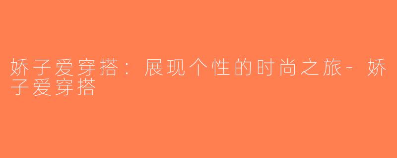 娇子爱穿搭：展现个性的时尚之旅-娇子爱穿搭