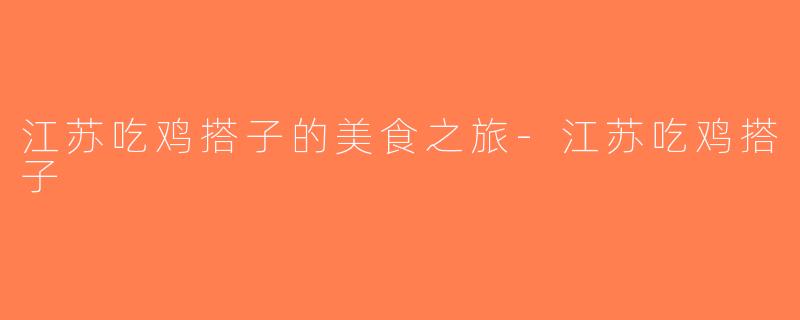 江苏吃鸡搭子的美食之旅-江苏吃鸡搭子