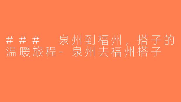 ### 泉州到福州，搭子的温暖旅程-泉州去福州搭子