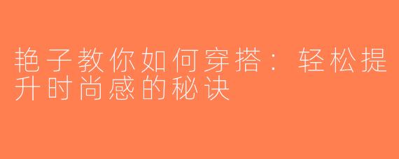 艳子教你如何穿搭：轻松提升时尚感的秘诀