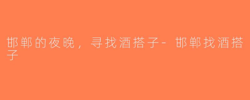 邯郸的夜晚，寻找酒搭子-邯郸找酒搭子