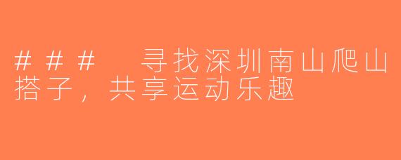 ### 寻找深圳南山爬山搭子，共享运动乐趣