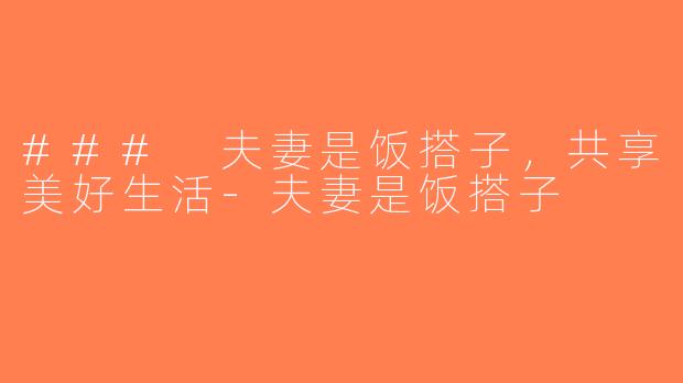 ### 夫妻是饭搭子，共享美好生活-夫妻是饭搭子