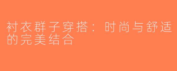 衬衣群子穿搭：时尚与舒适的完美结合