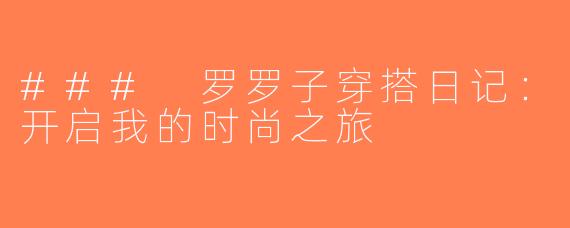 ### 罗罗子穿搭日记：开启我的时尚之旅
