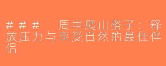 ### 周中爬山搭子：释放压力与享受自然的最佳伴侣
