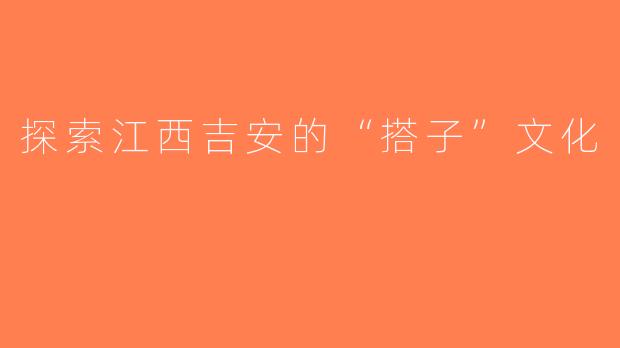 探索江西吉安的“搭子”文化