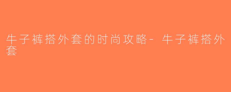 牛子裤搭外套的时尚攻略-牛子裤搭外套