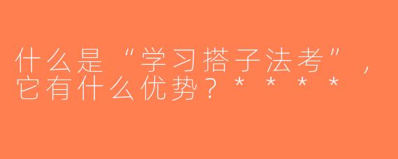 什么是“学习搭子法考”，它有什么优势？****