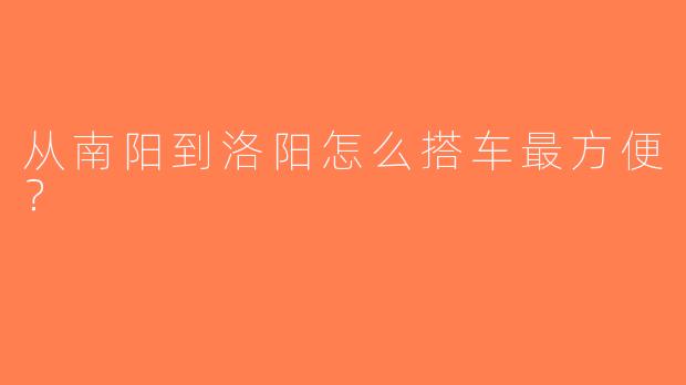 从南阳到洛阳怎么搭车最方便？