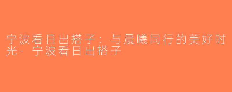 宁波看日出搭子：与晨曦同行的美好时光-宁波看日出搭子