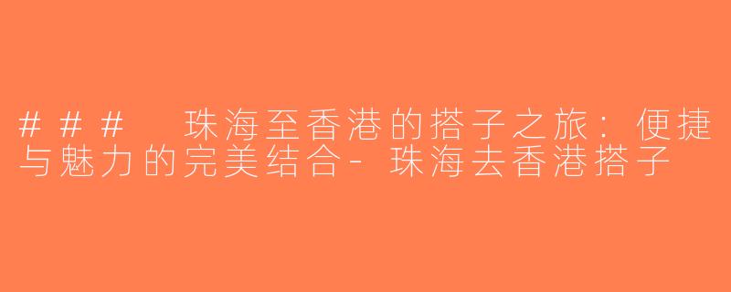 ### 珠海至香港的搭子之旅：便捷与魅力的完美结合-珠海去香港搭子