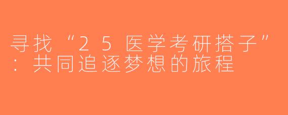 寻找“25医学考研搭子”：共同追逐梦想的旅程