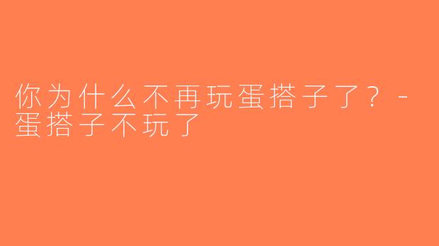 你为什么不再玩蛋搭子了？-蛋搭子不玩了