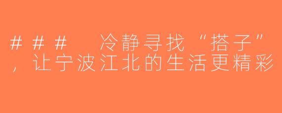 ### 冷静寻找“搭子”，让宁波江北的生活更精彩