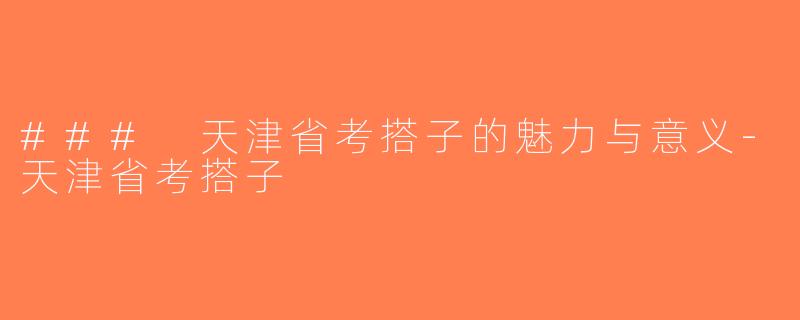 ### 天津省考搭子的魅力与意义-天津省考搭子