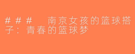 ### 南京女孩的篮球搭子：青春的篮球梦