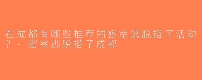 在成都有哪些推荐的密室逃脱搭子活动？-密室逃脱搭子成都