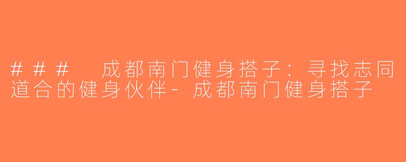### 成都南门健身搭子：寻找志同道合的健身伙伴-成都南门健身搭子
