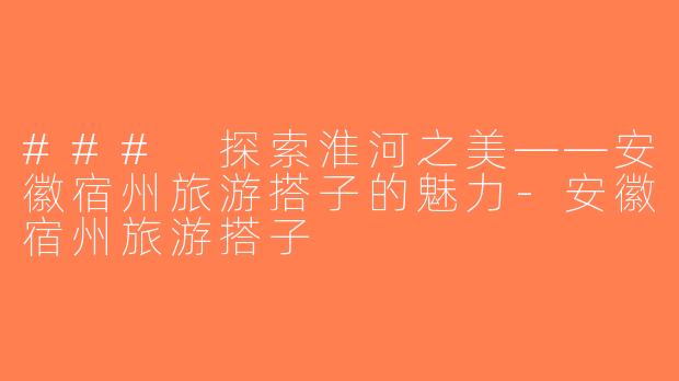 ### 探索淮河之美——安徽宿州旅游搭子的魅力-安徽宿州旅游搭子