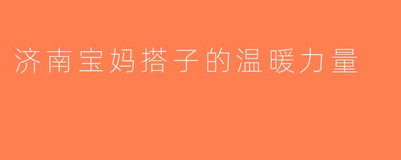 济南宝妈搭子的温暖力量