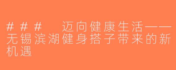 ### 迈向健康生活——无锡滨湖健身搭子带来的新机遇
