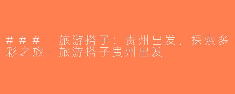 ### 旅游搭子：贵州出发，探索多彩之旅-旅游搭子贵州出发