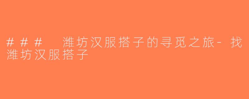 ### 潍坊汉服搭子的寻觅之旅-找潍坊汉服搭子