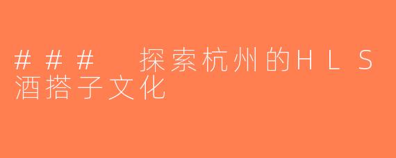 ### 探索杭州的HLS酒搭子文化