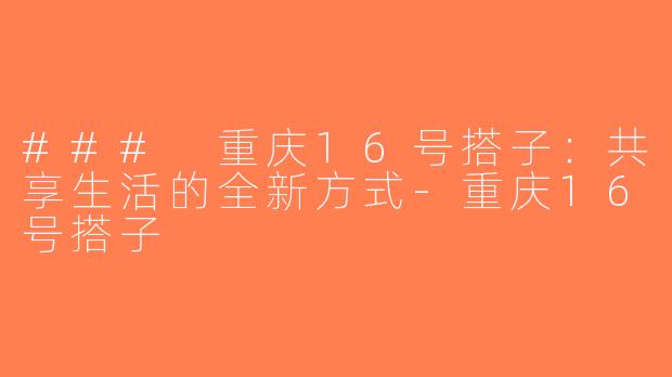 ### 重庆16号搭子：共享生活的全新方式-重庆16号搭子